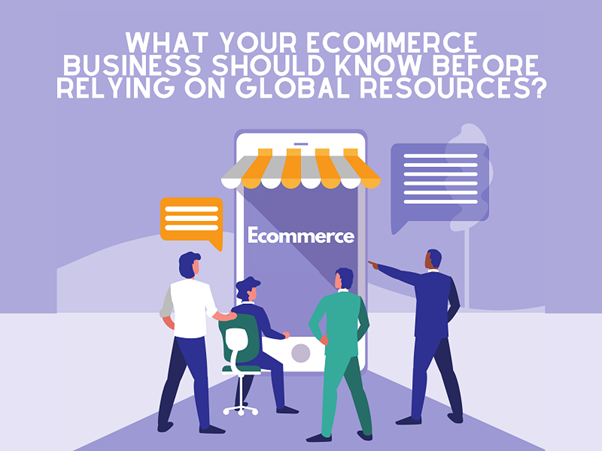 What Your Ecommerce Business Should Know Before Relying On Global Resources?